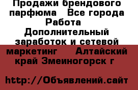 Продажи брендового парфюма - Все города Работа » Дополнительный заработок и сетевой маркетинг   . Алтайский край,Змеиногорск г.